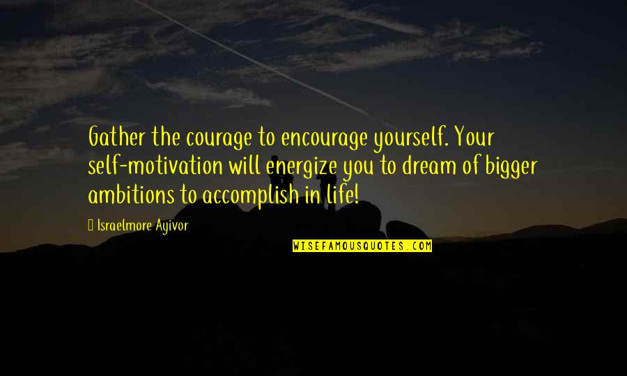 Encouragement For Quotes By Israelmore Ayivor: Gather the courage to encourage yourself. Your self-motivation
