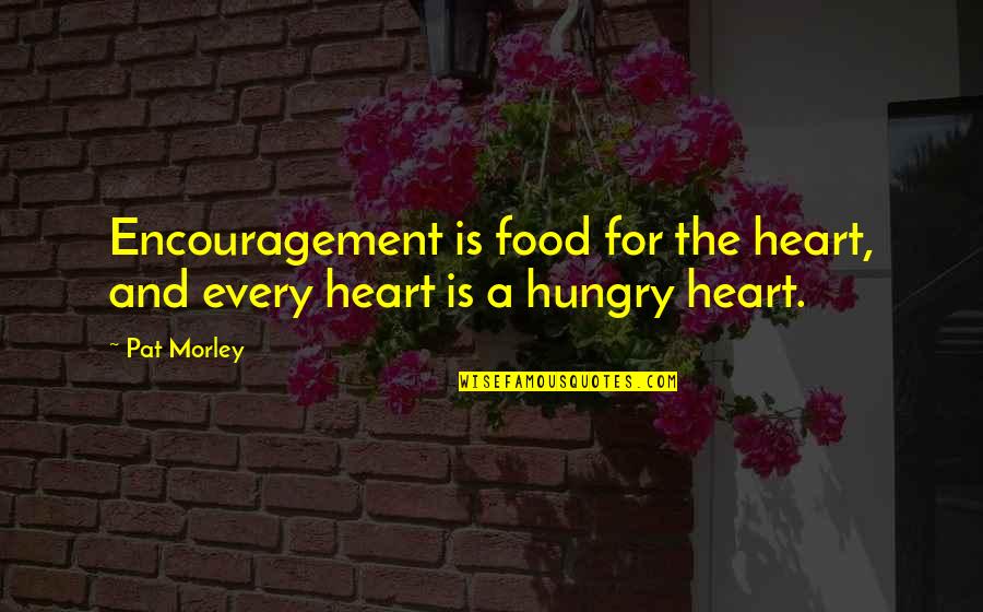 Encouragement For Quotes By Pat Morley: Encouragement is food for the heart, and every
