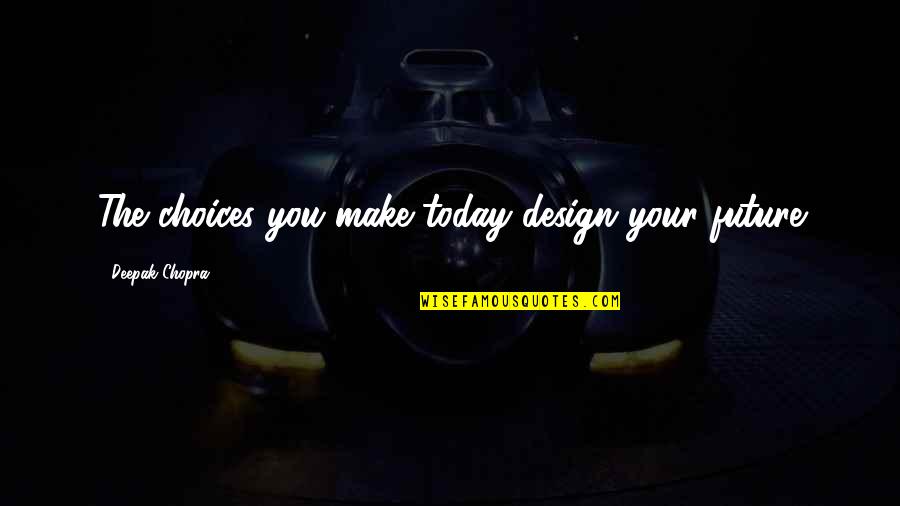 Encouragement For Today Quotes By Deepak Chopra: The choices you make today design your future