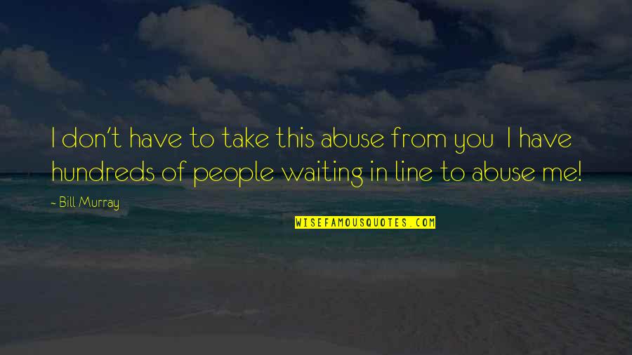 Encouragement For Work Quotes By Bill Murray: I don't have to take this abuse from