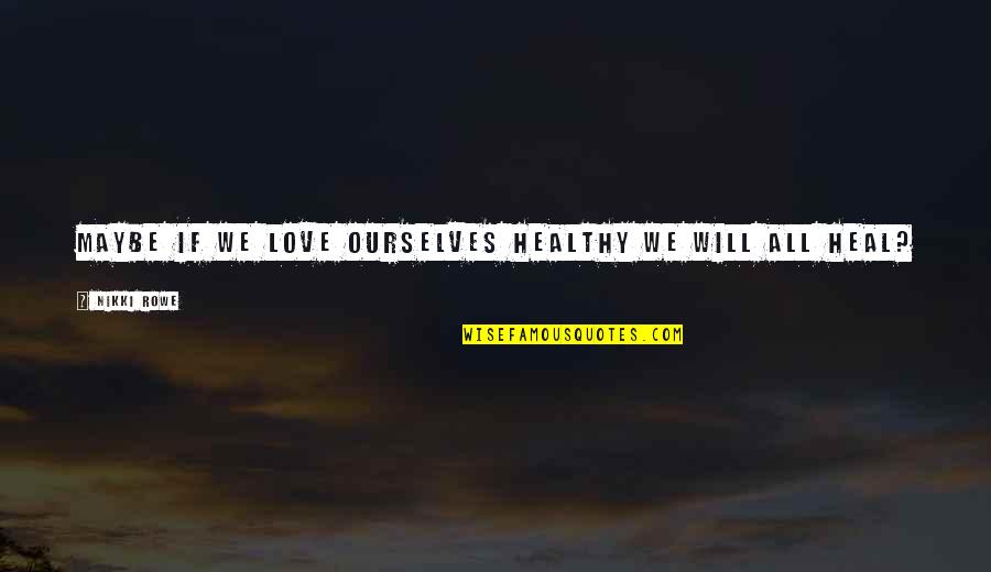 Encouragement Hope Quotes By Nikki Rowe: Maybe if we love ourselves healthy we will Encouragement Hope Quotes By Nikki Rowe: Maybe if we love ourselves healthy we will