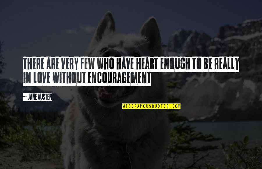 Encouragement In Love Quotes By Jane Austen: There are very few who have heart enough