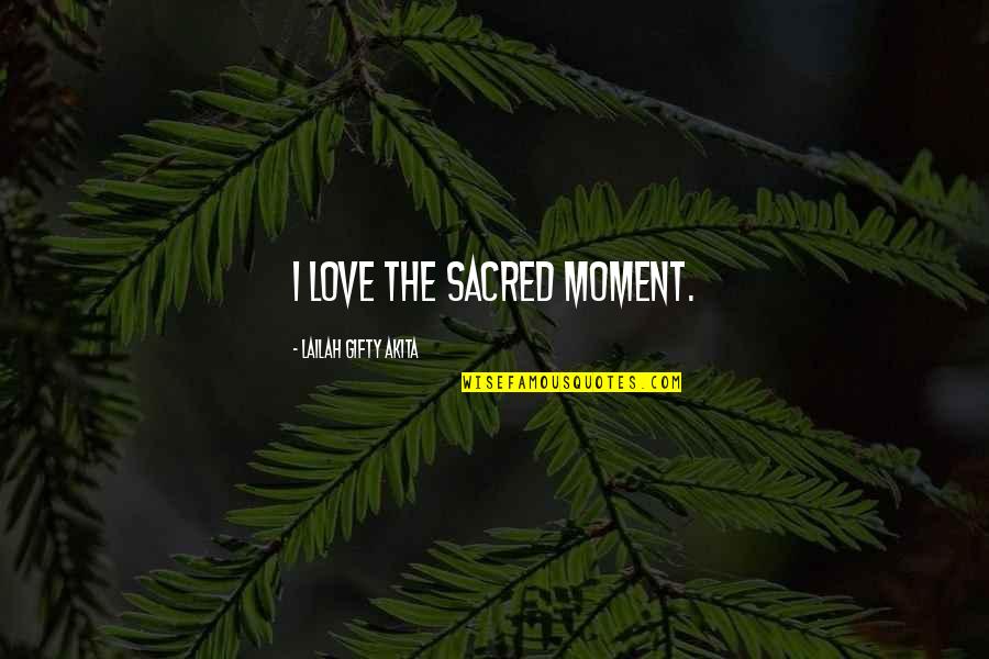 Encouragement In Love Quotes By Lailah Gifty Akita: I love the sacred moment.