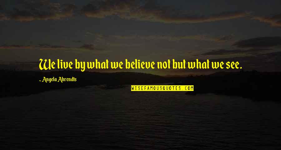 Encouragement In The Workplace Quotes By Angela Ahrendts: We live by what we believe not but Encouragement In The Workplace Quotes By Angela Ahrendts: We live by what we believe not but