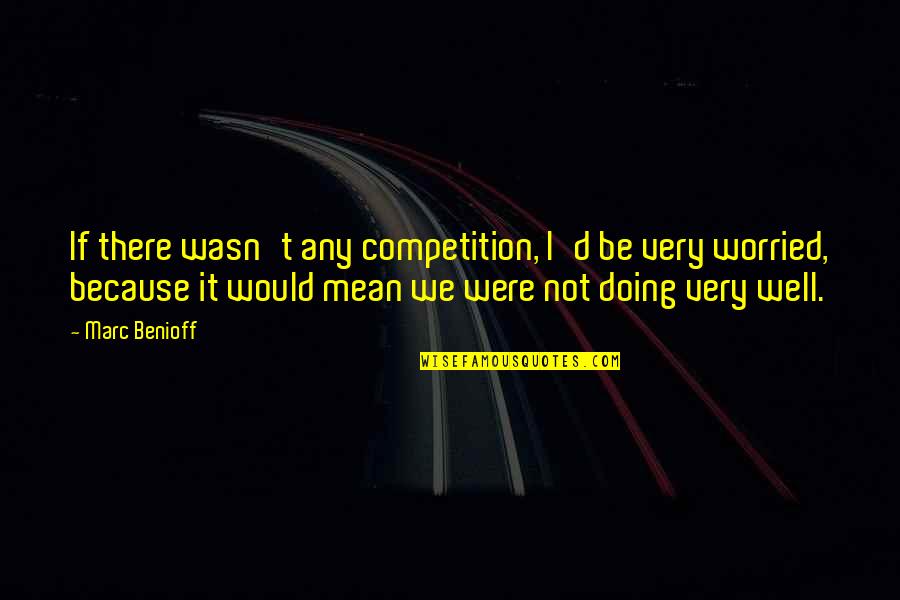 Encouragement Minion Quotes By Marc Benioff: If there wasn't any competition, I'd be very Encouragement Minion Quotes By Marc Benioff: If there wasn't any competition, I'd be very