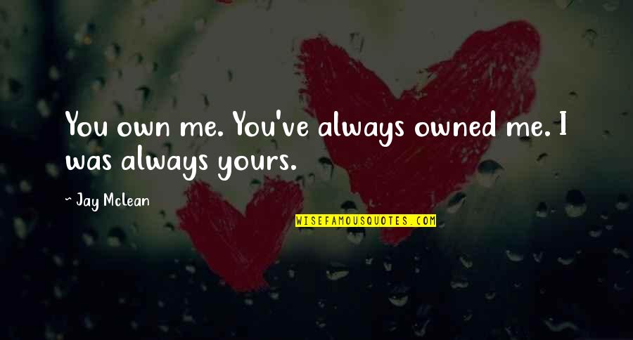 Encouragement On Loss Of A Loved One Quotes By Jay McLean: You own me. You've always owned me. I