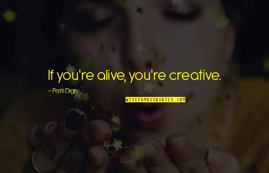 Encouragement Quotes By Patti Digh: If you're alive, you're creative.