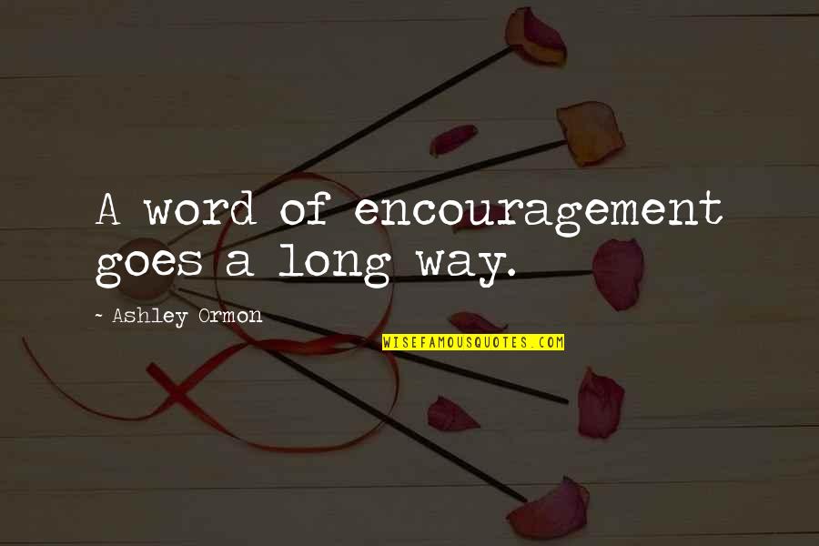Encouragement To Others Quotes By Ashley Ormon: A word of encouragement goes a long way.