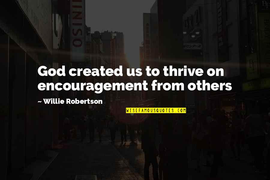 Encouragement To Others Quotes By Willie Robertson: God created us to thrive on encouragement from