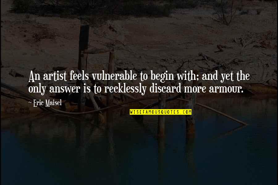 Encouragements On Paper Quotes By Eric Maisel: An artist feels vulnerable to begin with; and Encouragements On Paper Quotes By Eric Maisel: An artist feels vulnerable to begin with; and