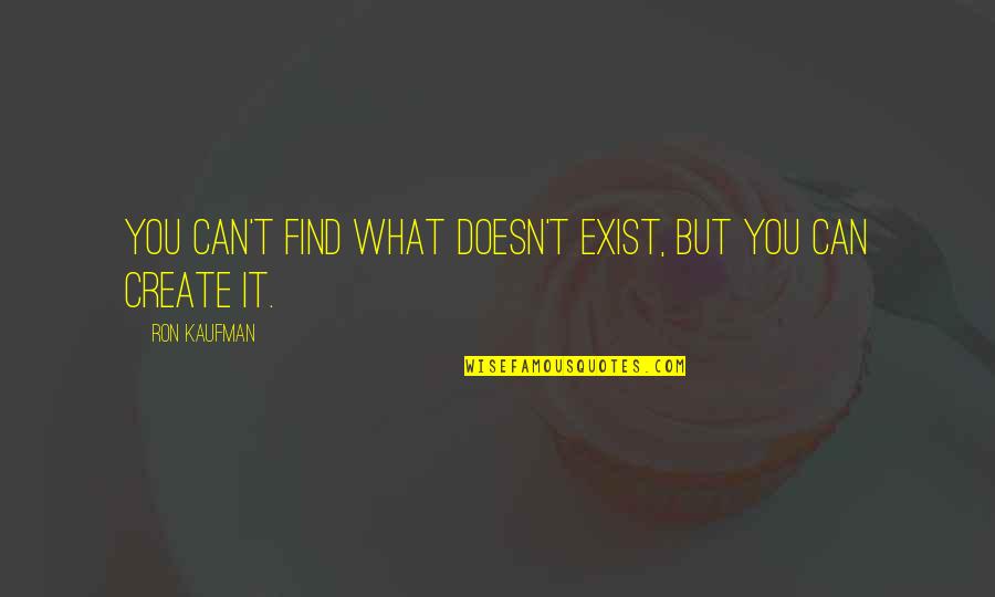 Encouragements Quotes By Ron Kaufman: You can't find what doesn't exist, but you