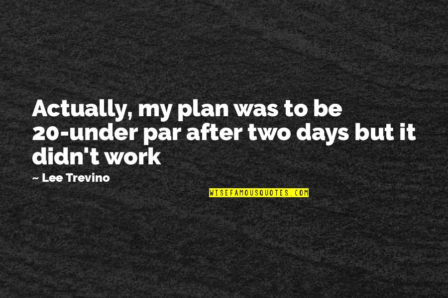 Encouragin Quotes By Lee Trevino: Actually, my plan was to be 20-under par