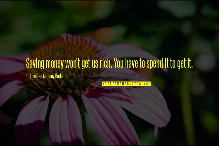 Encouraging And Inspirational Quotes By Jonathan Anthony Burkett: Saving money won't get us rich. You have