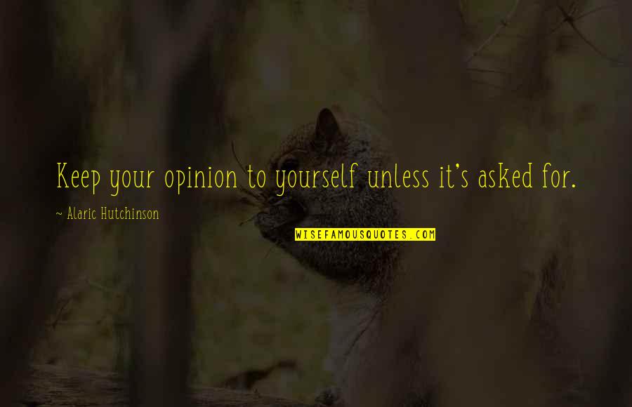 Encouraging Best Friends Quotes By Alaric Hutchinson: Keep your opinion to yourself unless it's asked