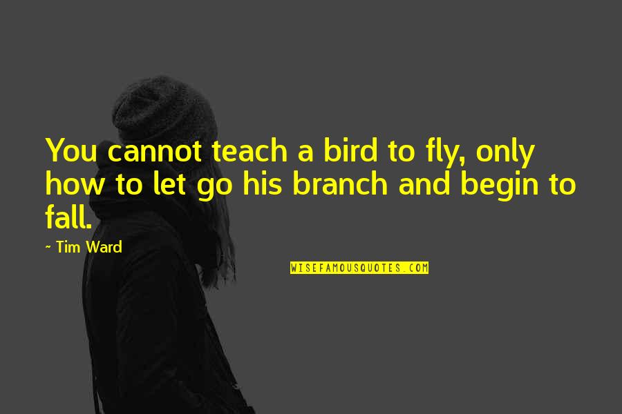 Encouraging Best Friends Quotes By Tim Ward: You cannot teach a bird to fly, only
