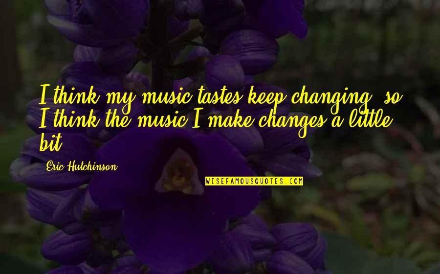 Encouraging Bible Verses Quotes By Eric Hutchinson: I think my music tastes keep changing, so