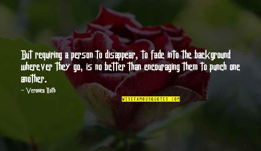Encouraging But Quotes By Veronica Roth: But requiring a person to disappear, to fade Encouraging But Quotes By Veronica Roth: But requiring a person to disappear, to fade