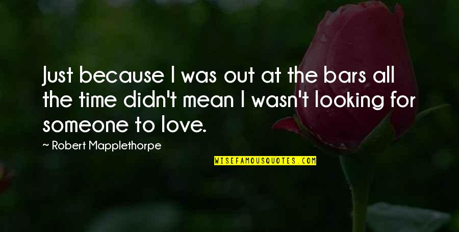 Encouraging Christian Quotes By Robert Mapplethorpe: Just because I was out at the bars Encouraging Christian Quotes By Robert Mapplethorpe: Just because I was out at the bars