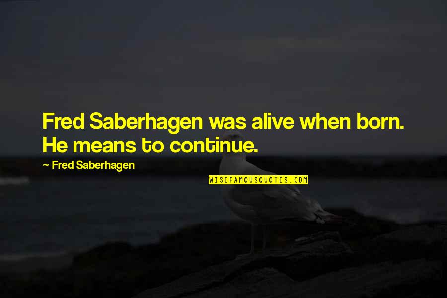 Encouraging College Quotes By Fred Saberhagen: Fred Saberhagen was alive when born. He means