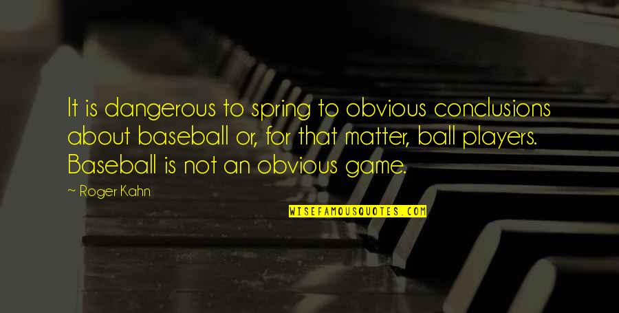 Encouraging Confidence Quotes By Roger Kahn: It is dangerous to spring to obvious conclusions