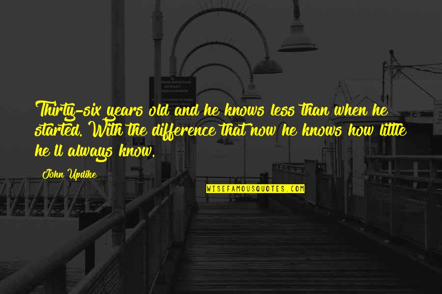 Encouraging Coworker Quotes By John Updike: Thirty-six years old and he knows less than
