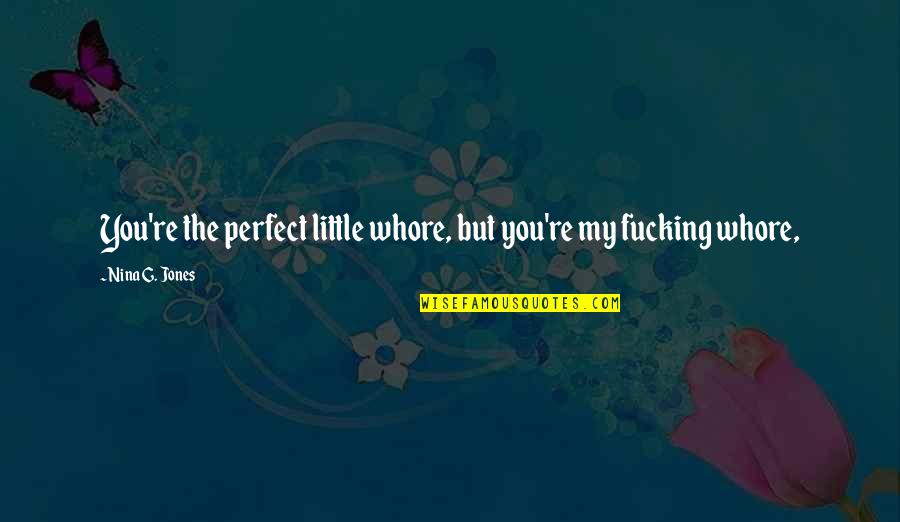 Encouraging Friend Quotes By Nina G. Jones: You're the perfect little whore, but you're my