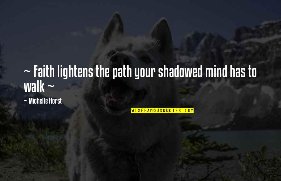 Encouraging Hopeful Quotes By Michelle Horst: ~ Faith lightens the path your shadowed mind Encouraging Hopeful Quotes By Michelle Horst: ~ Faith lightens the path your shadowed mind