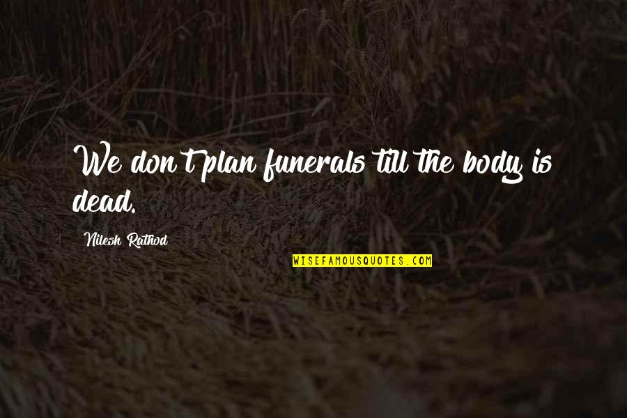 Encouraging Hopeful Quotes By Nilesh Rathod: We don't plan funerals till the body is Encouraging Hopeful Quotes By Nilesh Rathod: We don't plan funerals till the body is