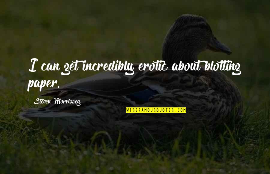 Encouraging Hopefully Quotes By Steven Morrissey: I can get incredibly erotic about blotting paper. Encouraging Hopefully Quotes By Steven Morrissey: I can get incredibly erotic about blotting paper.