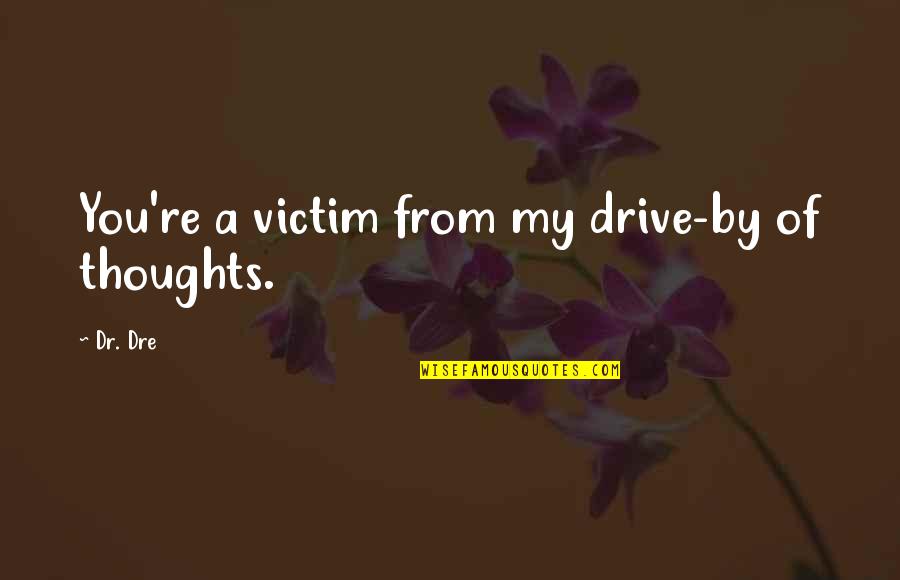 Encouraging Keep Going Quotes By Dr. Dre: You're a victim from my drive-by of thoughts.