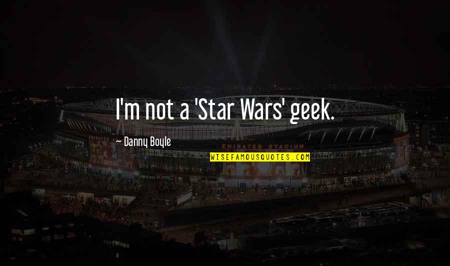 Encouraging Others Quotes By Danny Boyle: I'm not a 'Star Wars' geek.