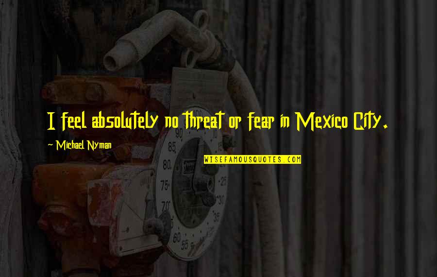 Encouraging Photos And Quotes By Michael Nyman: I feel absolutely no threat or fear in Encouraging Photos And Quotes By Michael Nyman: I feel absolutely no threat or fear in