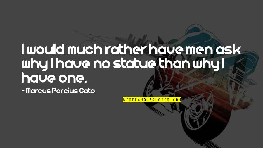 Encouraging Powerful Quotes By Marcus Porcius Cato: I would much rather have men ask why Encouraging Powerful Quotes By Marcus Porcius Cato: I would much rather have men ask why