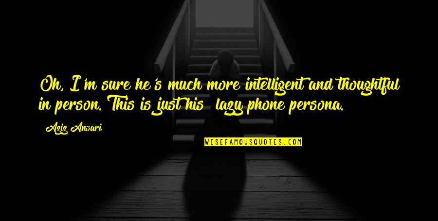 Encouraging Self Worth Quotes By Aziz Ansari: Oh, I'm sure he's much more intelligent and Encouraging Self Worth Quotes By Aziz Ansari: Oh, I'm sure he's much more intelligent and