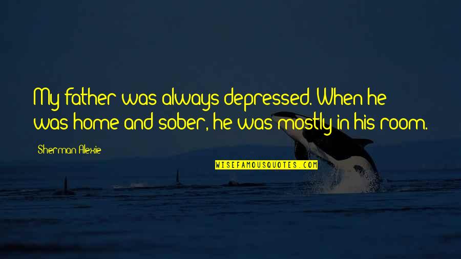 Encouraging Self Worth Quotes By Sherman Alexie: My father was always depressed. When he was Encouraging Self Worth Quotes By Sherman Alexie: My father was always depressed. When he was