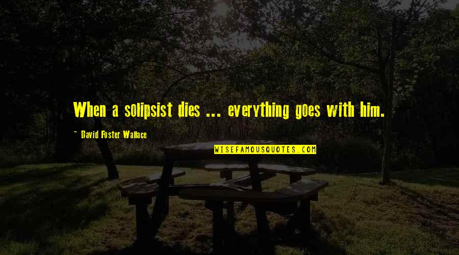 Encouraging Teenage Girl Quotes By David Foster Wallace: When a solipsist dies ... everything goes with