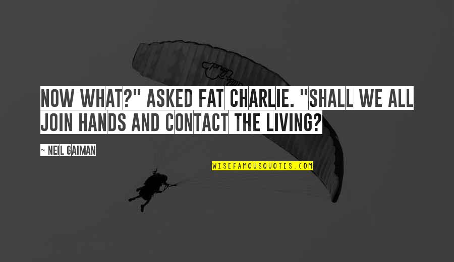 Encouraging Teenage Girl Quotes By Neil Gaiman: Now what?" asked Fat Charlie. "Shall we all
