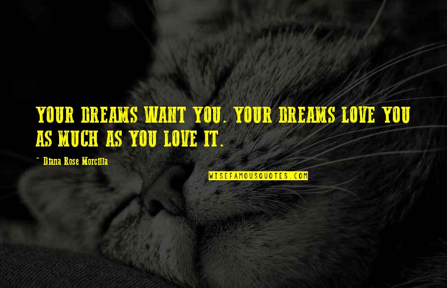 Encouraging Words Quotes By Diana Rose Morcilla: YOUR DREAMS WANT YOU. YOUR DREAMS LOVE YOU