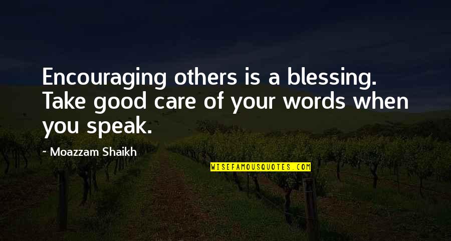 Encouraging Words Quotes By Moazzam Shaikh: Encouraging others is a blessing. Take good care