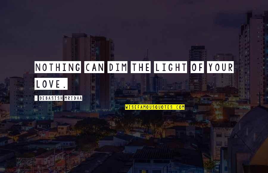 Encouraging Workplace Quotes By Debasish Mridha: Nothing can dim the light of your love. Encouraging Workplace Quotes By Debasish Mridha: Nothing can dim the light of your love.