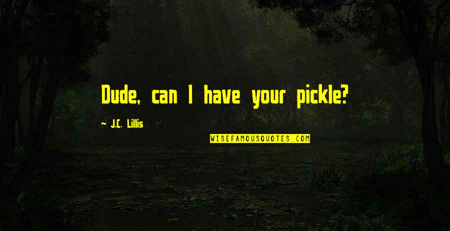 Encouraging Your Husband Quotes By J.C. Lillis: Dude, can I have your pickle? Encouraging Your Husband Quotes By J.C. Lillis: Dude, can I have your pickle?