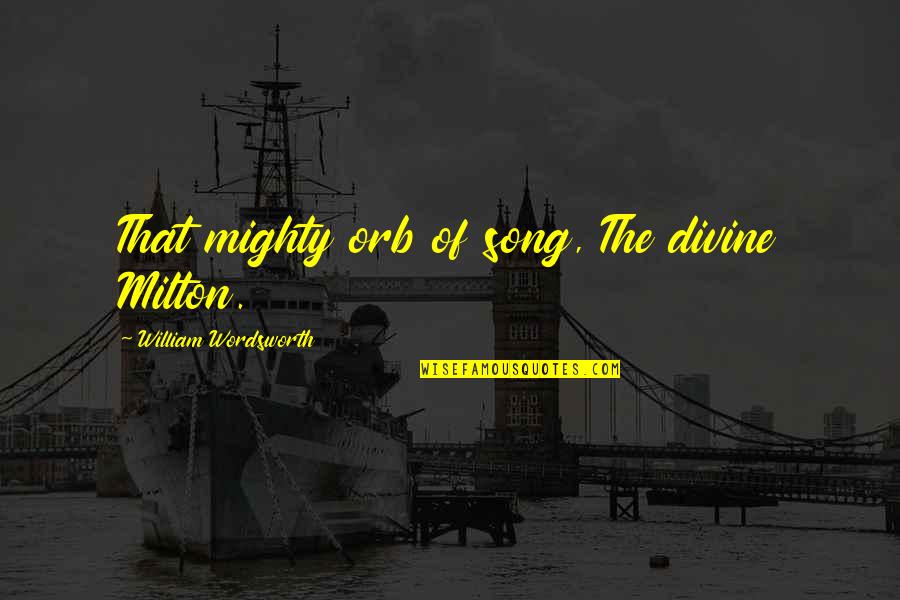 Encouraging Your Husband Quotes By William Wordsworth: That mighty orb of song, The divine Milton. Encouraging Your Husband Quotes By William Wordsworth: That mighty orb of song, The divine Milton.