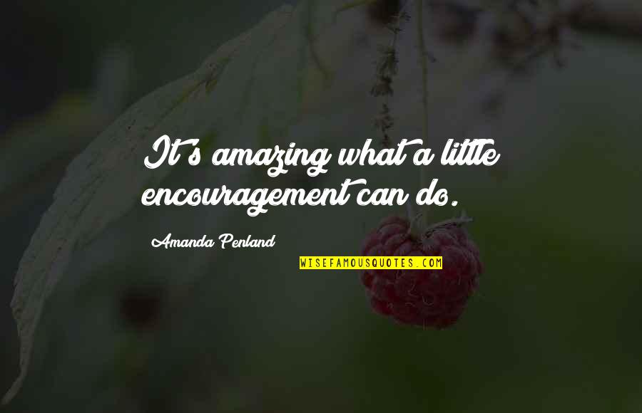 Encouragment Quotes By Amanda Penland: It's amazing what a little encouragement can do.