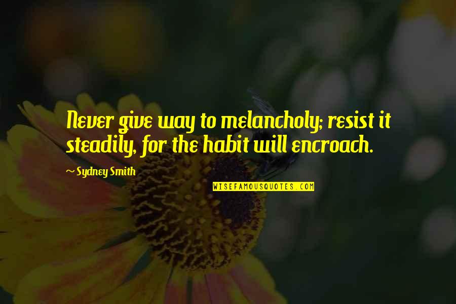 Encroach Quotes By Sydney Smith: Never give way to melancholy; resist it steadily,
