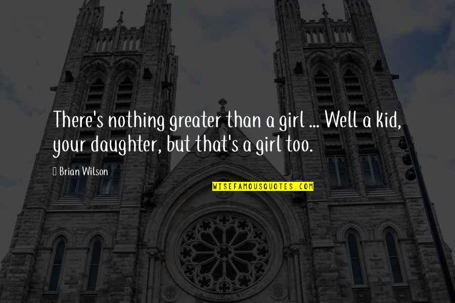 Encroaches Quotes By Brian Wilson: There's nothing greater than a girl ... Well