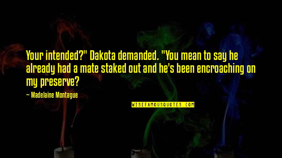 Encroaching Quotes By Madelaine Montague: Your intended?" Dakota demanded. "You mean to say
