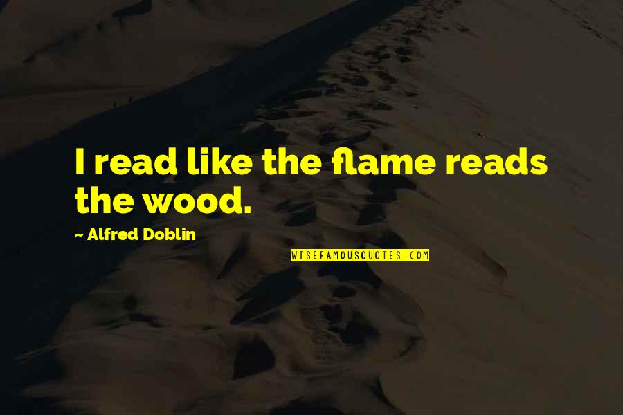Encroachment Real Estate Quotes By Alfred Doblin: I read like the flame reads the wood. Encroachment Real Estate Quotes By Alfred Doblin: I read like the flame reads the wood.