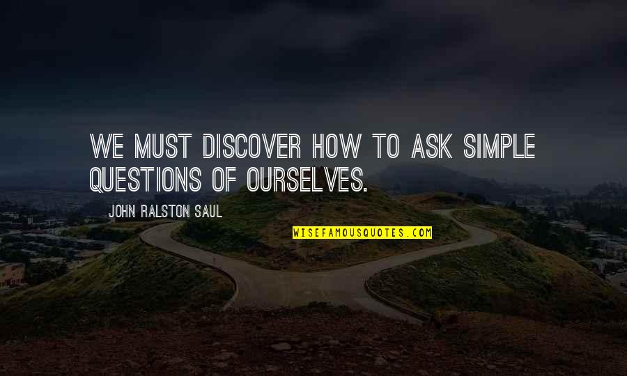 Encrucijada Novela Quotes By John Ralston Saul: We must discover how to ask simple questions