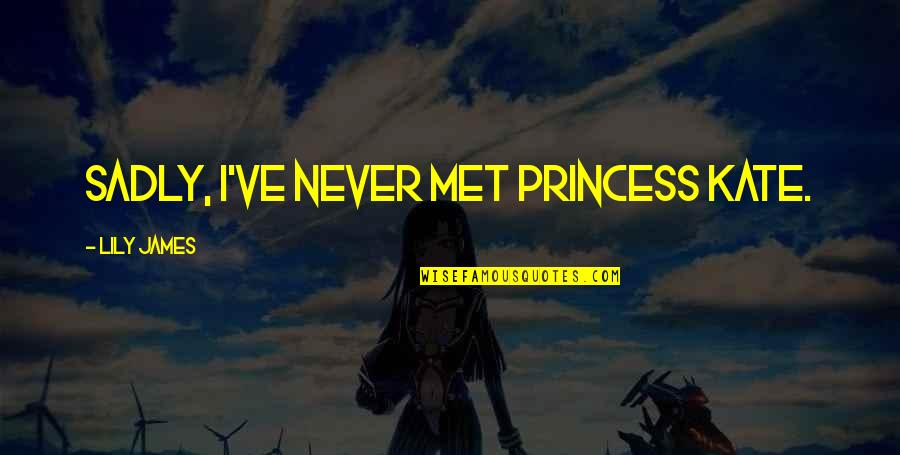Encrucijada Novela Quotes By Lily James: Sadly, I've never met Princess Kate. Encrucijada Novela Quotes By Lily James: Sadly, I've never met Princess Kate.