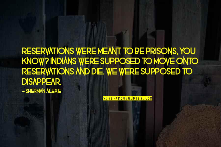 Encrucijada Novela Quotes By Sherman Alexie: Reservations were meant to be prisons, you know?